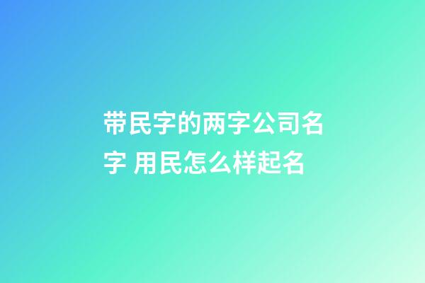带民字的两字公司名字 用民怎么样起名-第1张-公司起名-玄机派